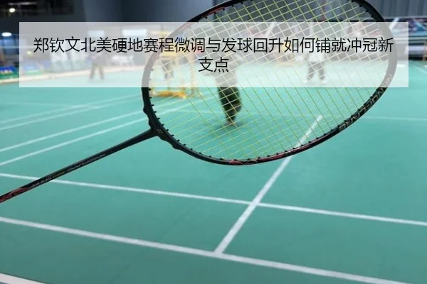 郑钦文北美硬地赛程微调与发球回升如何铺就冲冠新支点