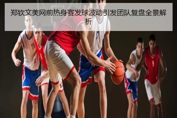 郑钦文美网前热身赛发球波动引发团队复盘全景解析