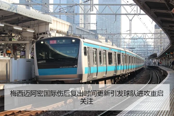 梅西迈阿密国际伤后复出时间更新引发球队进攻重启关注