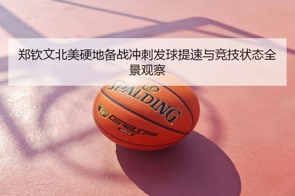 郑钦文北美硬地备战冲刺发球提速与竞技状态全景观察