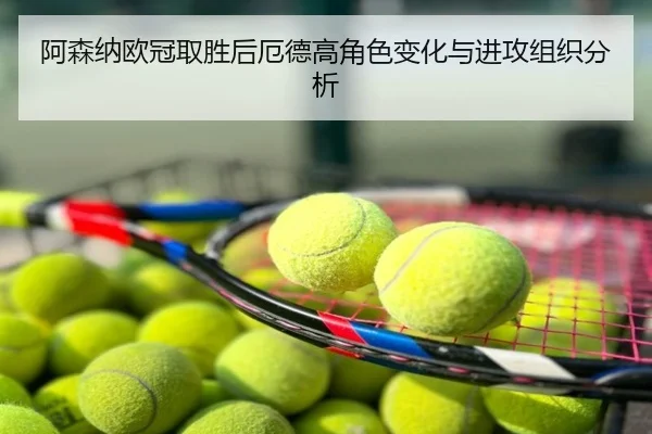 阿森纳欧冠取胜后厄德高角色变化与进攻组织分析
