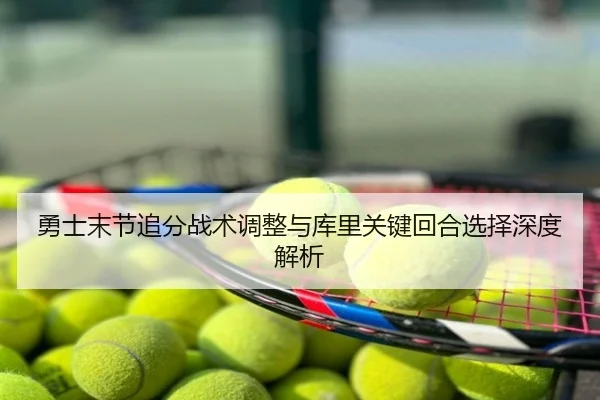 勇士末节追分战术调整与库里关键回合选择深度解析