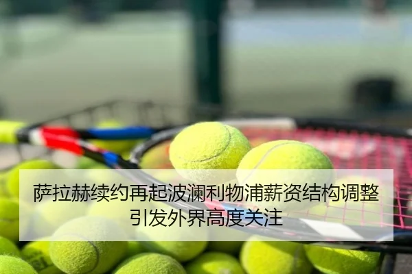 萨拉赫续约再起波澜利物浦薪资结构调整引发外界高度关注