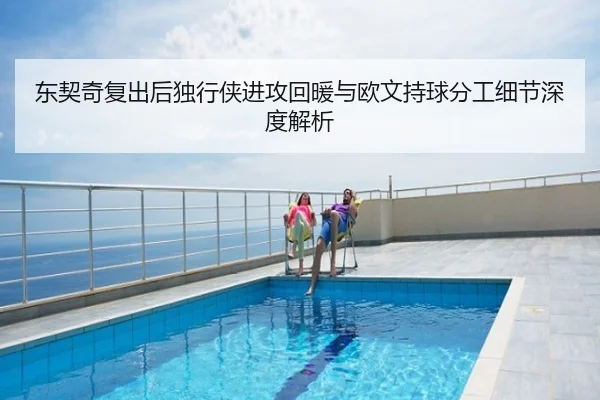 东契奇复出后独行侠进攻回暖与欧文持球分工细节深度解析